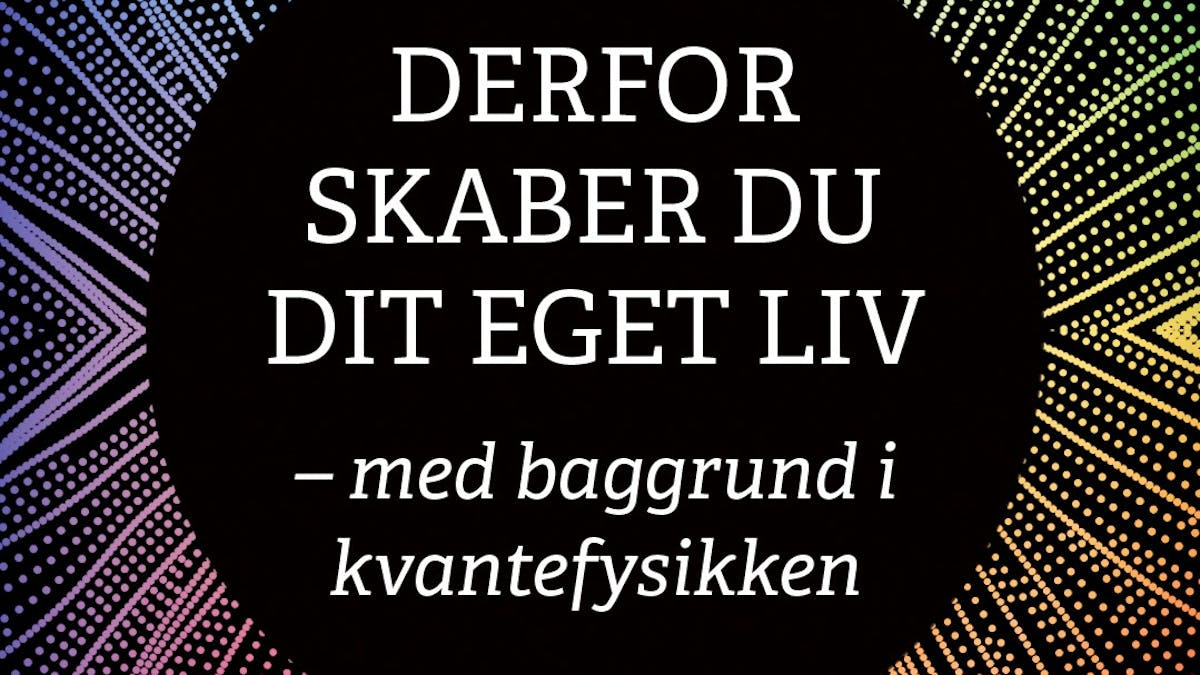 Skab dit liv med kvantefysikkens indsigter